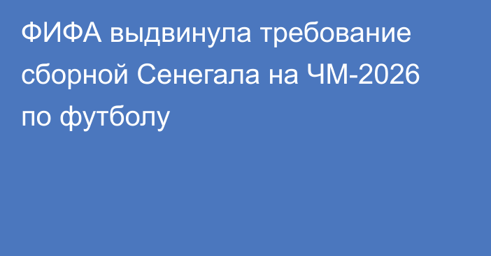ФИФА выдвинула требование сборной Сенегала на ЧМ-2026 по футболу