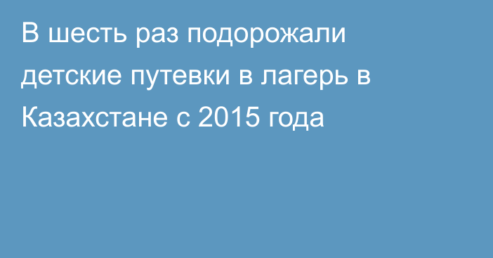 В шесть раз подорожали детские путевки в лагерь в Казахстане с 2015 года
