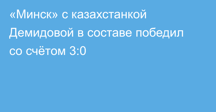 «Минск» с казахстанкой Демидовой в составе победил со счётом 3:0