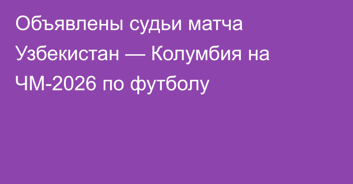 Объявлены судьи матча Узбекистан — Колумбия на ЧМ-2026 по футболу