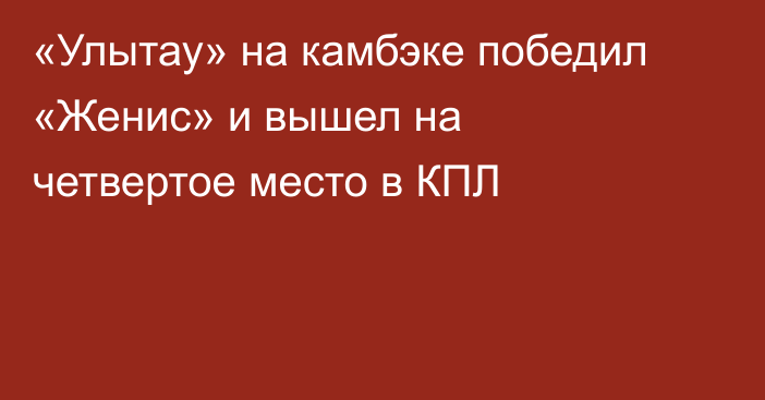 «Улытау» на камбэке победил «Женис» и вышел на четвертое место в КПЛ