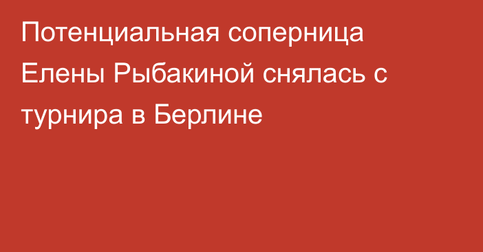 Потенциальная соперница Елены Рыбакиной снялась с турнира в Берлине