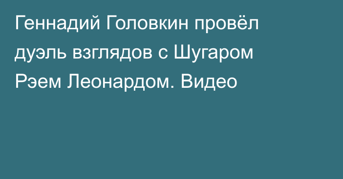 Геннадий Головкин провёл дуэль взглядов с Шугаром Рэем Леонардом. Видео