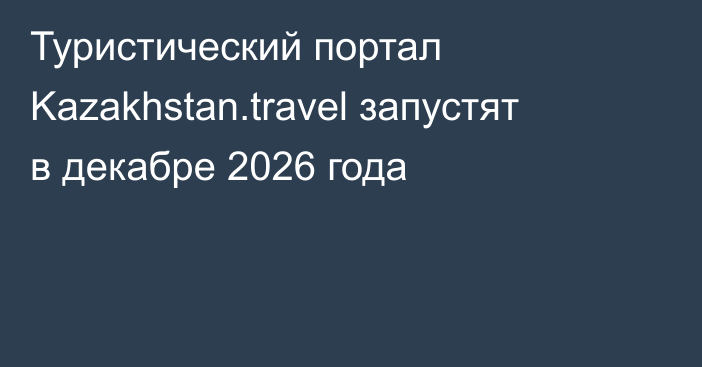 Туристический портал Kazakhstan.travel запустят в декабре 2026 года