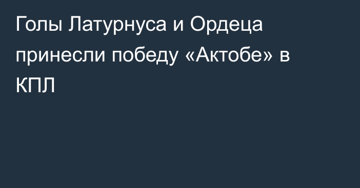 Голы Латурнуса и Ордеца принесли победу «Актобе» в КПЛ
