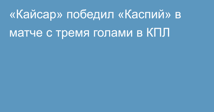 «Кайсар» победил «Каспий» в матче с тремя голами в КПЛ