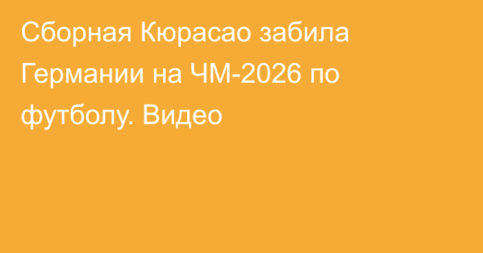 Сборная Кюрасао забила Германии на ЧМ-2026 по футболу. Видео