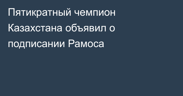 Пятикратный чемпион Казахстана объявил о подписании Рамоса