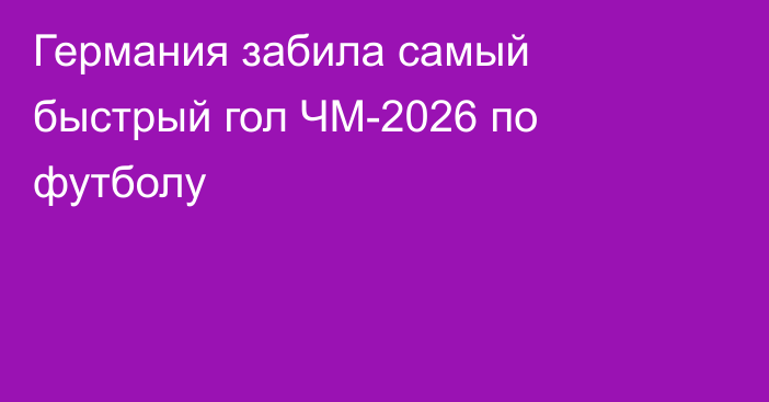 Германия забила самый быстрый гол ЧМ-2026 по футболу