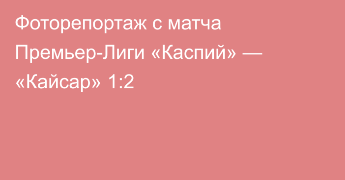 Фоторепортаж с матча Премьер-Лиги «Каспий» — «Кайсар» 1:2