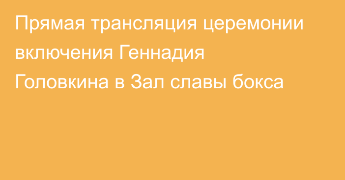 Прямая трансляция церемонии включения Геннадия Головкина в Зал славы бокса