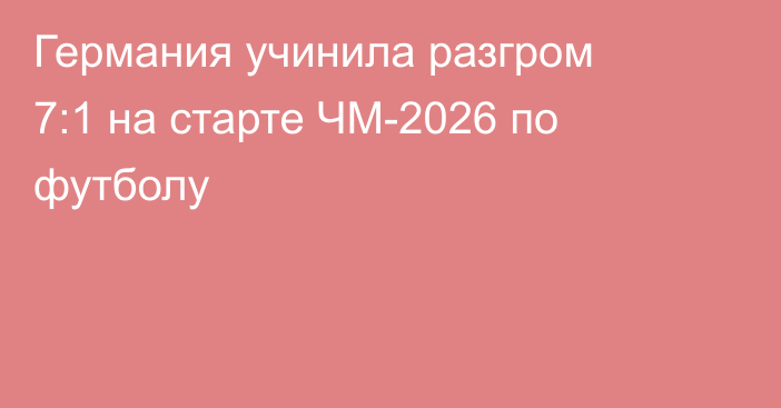 Германия учинила разгром 7:1 на старте ЧМ-2026 по футболу