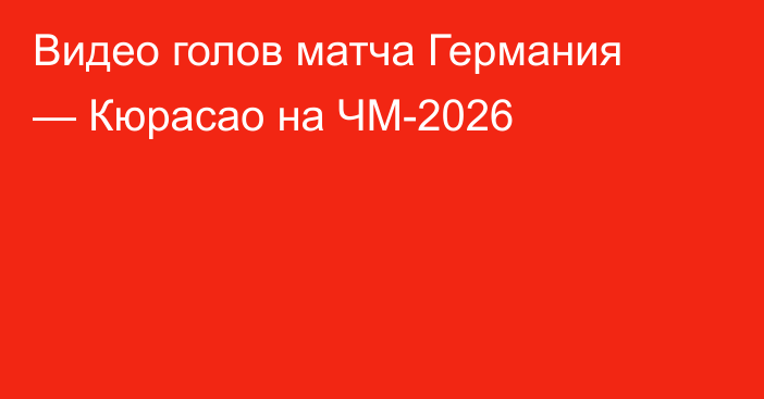 Видео голов матча Германия — Кюрасао на ЧМ-2026