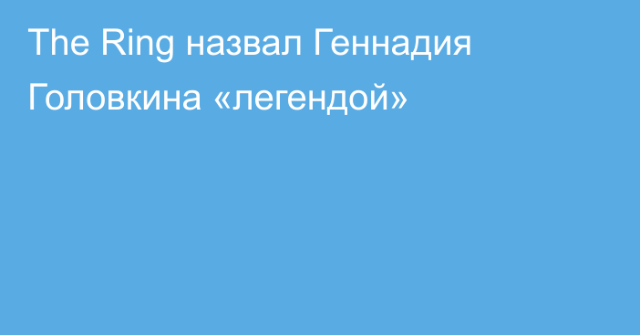 The Ring назвал Геннадия Головкина «легендой»