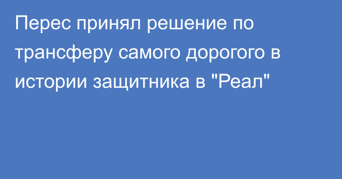 Перес принял решение по трансферу самого дорогого в истории защитника в 