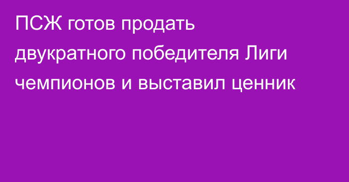 ПСЖ готов продать двукратного победителя Лиги чемпионов и выставил ценник