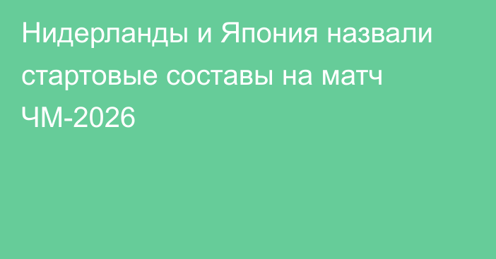 Нидерланды и Япония назвали стартовые составы на матч ЧМ-2026