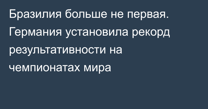 Бразилия больше не первая. Германия установила рекорд результативности на чемпионатах мира