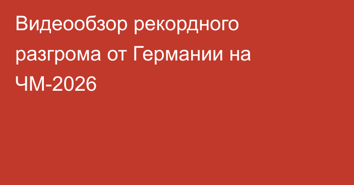 Видеообзор рекордного разгрома от Германии на ЧМ-2026
