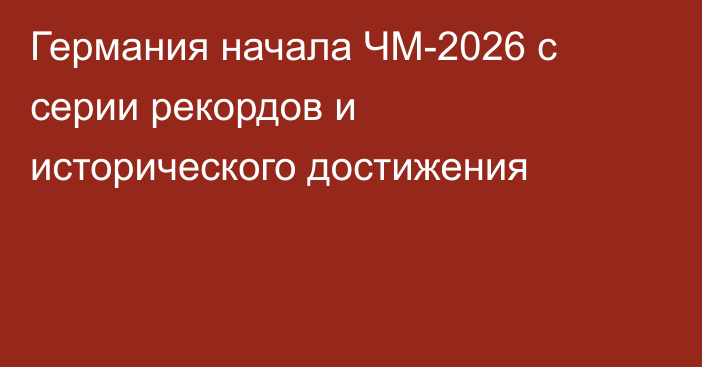 Германия начала ЧМ-2026 с серии рекордов и исторического достижения