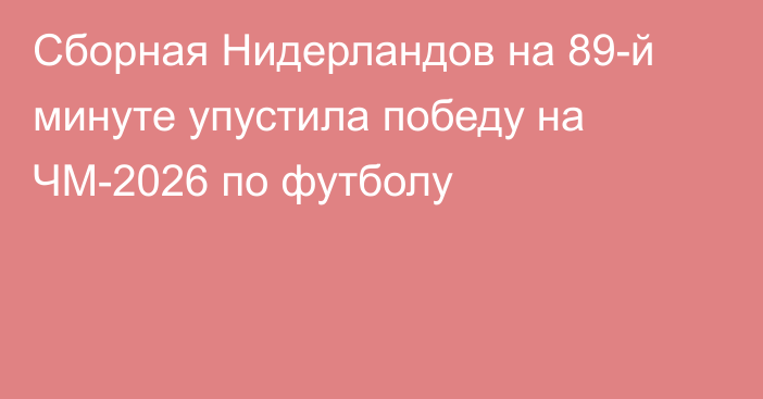 Сборная Нидерландов на 89-й минуте упустила победу на ЧМ-2026 по футболу