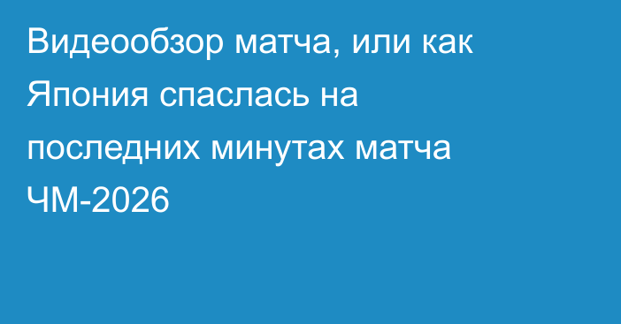 Видеообзор матча, или как Япония спаслась на последних минутах матча ЧМ-2026