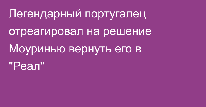 Легендарный португалец отреагировал на решение Моуринью вернуть его в 