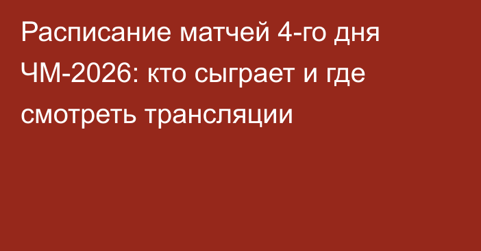Расписание матчей 4-го дня ЧМ-2026: кто сыграет и где смотреть трансляции