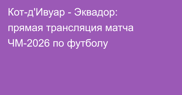 Кот-д'Ивуар - Эквадор: прямая трансляция матча ЧМ-2026 по футболу