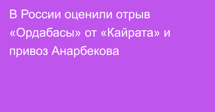 В России оценили отрыв «Ордабасы» от «Кайрата» и привоз Анарбекова
