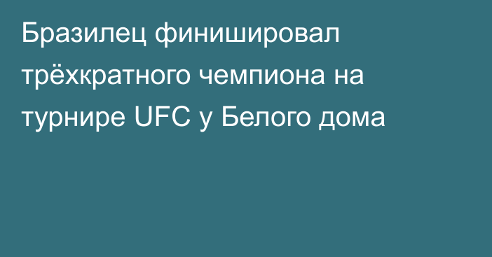 Бразилец финишировал трёхкратного чемпиона на турнире UFC у Белого дома