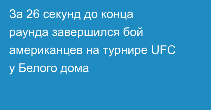 За 26 секунд до конца раунда завершился бой американцев на турнире UFC у Белого дома