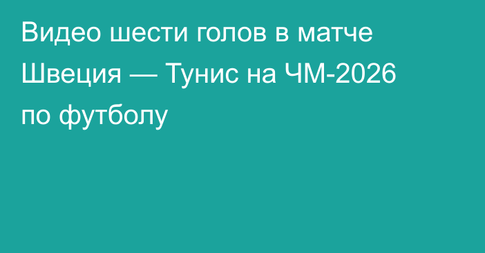 Видео шести голов в матче Швеция — Тунис на ЧМ-2026 по футболу