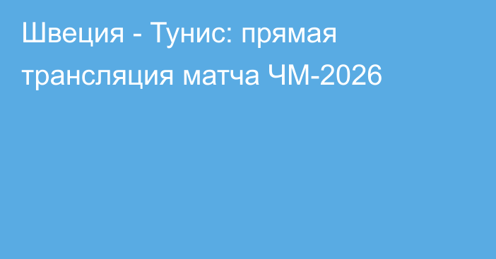 Швеция - Тунис: прямая трансляция матча ЧМ-2026