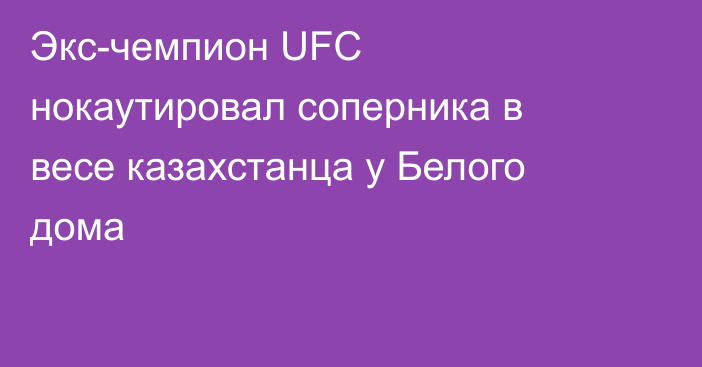 Экс-чемпион UFC нокаутировал соперника в весе казахстанца у Белого дома