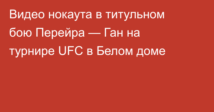 Видео нокаута в титульном бою Перейра — Ган на турнире UFC в Белом доме