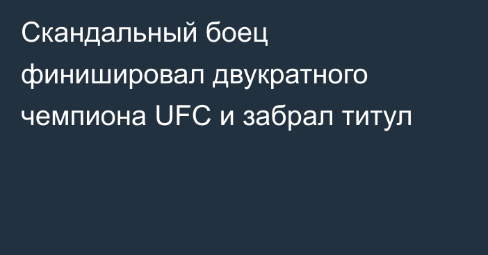 Скандальный боец финишировал двукратного чемпиона UFC и забрал титул