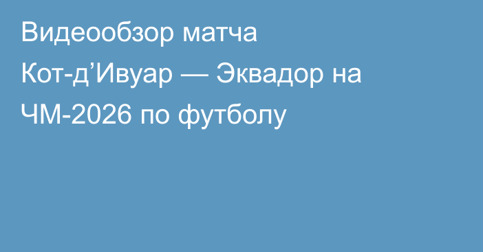 Видеообзор матча Кот-д’Ивуар — Эквадор на ЧМ-2026 по футболу