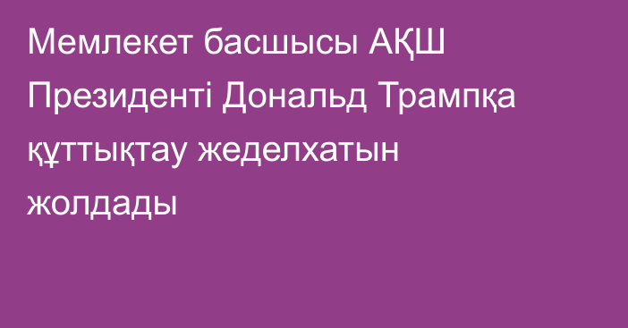 Мемлекет басшысы АҚШ Президенті Дональд Трампқа құттықтау жеделхатын жолдады
