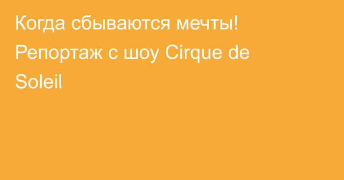 Когда сбываются мечты! Репортаж с шоу Cirque de Soleil