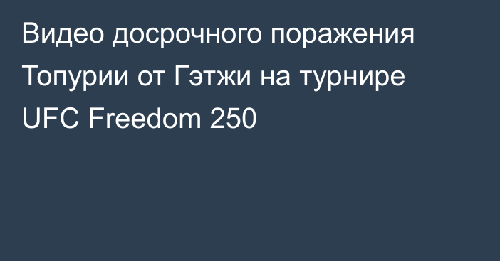 Видео досрочного поражения Топурии от Гэтжи на турнире UFC Freedom 250