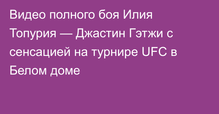 Видео полного боя Илия Топурия — Джастин Гэтжи с сенсацией на турнире UFC в Белом доме