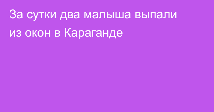 За сутки два малыша выпали из окон в Караганде