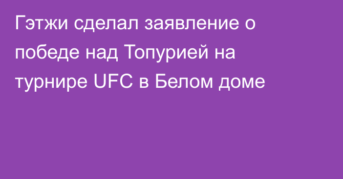 Гэтжи сделал заявление о победе над Топурией на турнире UFC в Белом доме