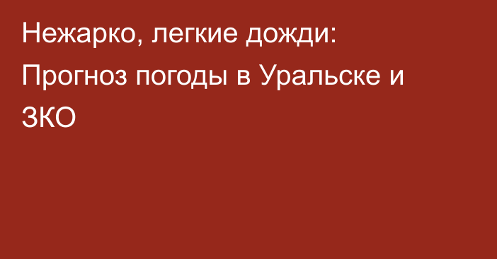 Нежарко, легкие дожди: Прогноз погоды в Уральске и ЗКО