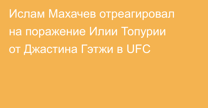 Ислам Махачев отреагировал на поражение Илии Топурии от Джастина Гэтжи в UFC