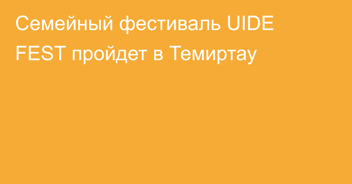 Семейный фестиваль UIDE FEST пройдет в Темиртау