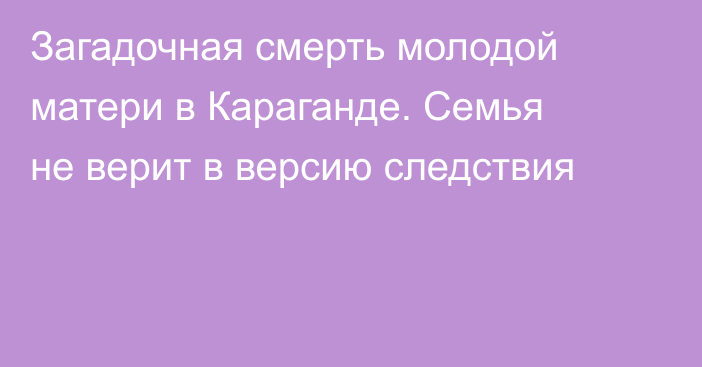 Загадочная смерть молодой матери в Караганде. Семья не верит в версию следствия