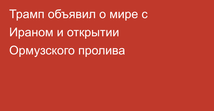 Трамп объявил о мире с Ираном и открытии Ормузского пролива