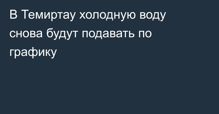 В Темиртау холодную воду снова будут подавать по графику